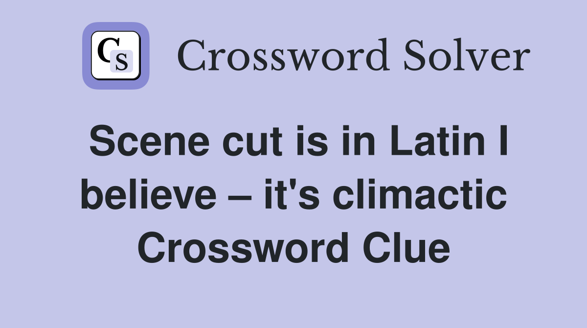 Scene cut is in Latin I believe – it's climactic Crossword Clue