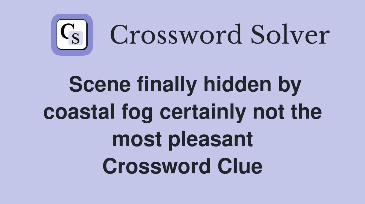 Scene finally hidden by coastal fog certainly not the most pleasant Crossword Clue