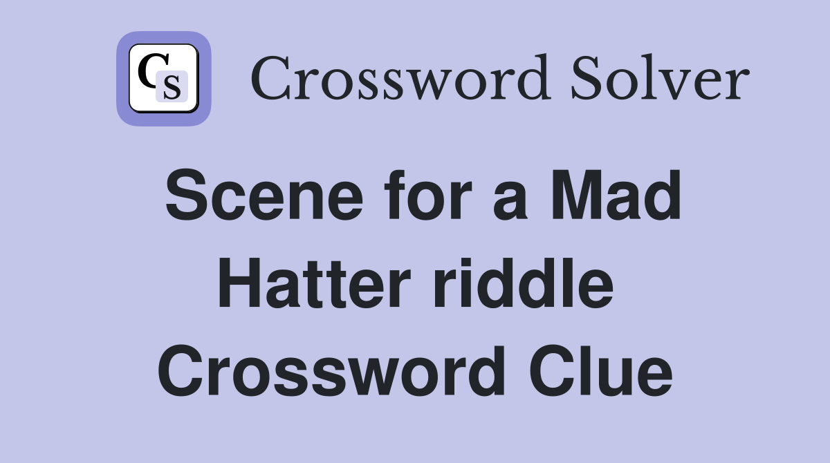 Scene for a Mad Hatter riddle Crossword Clue