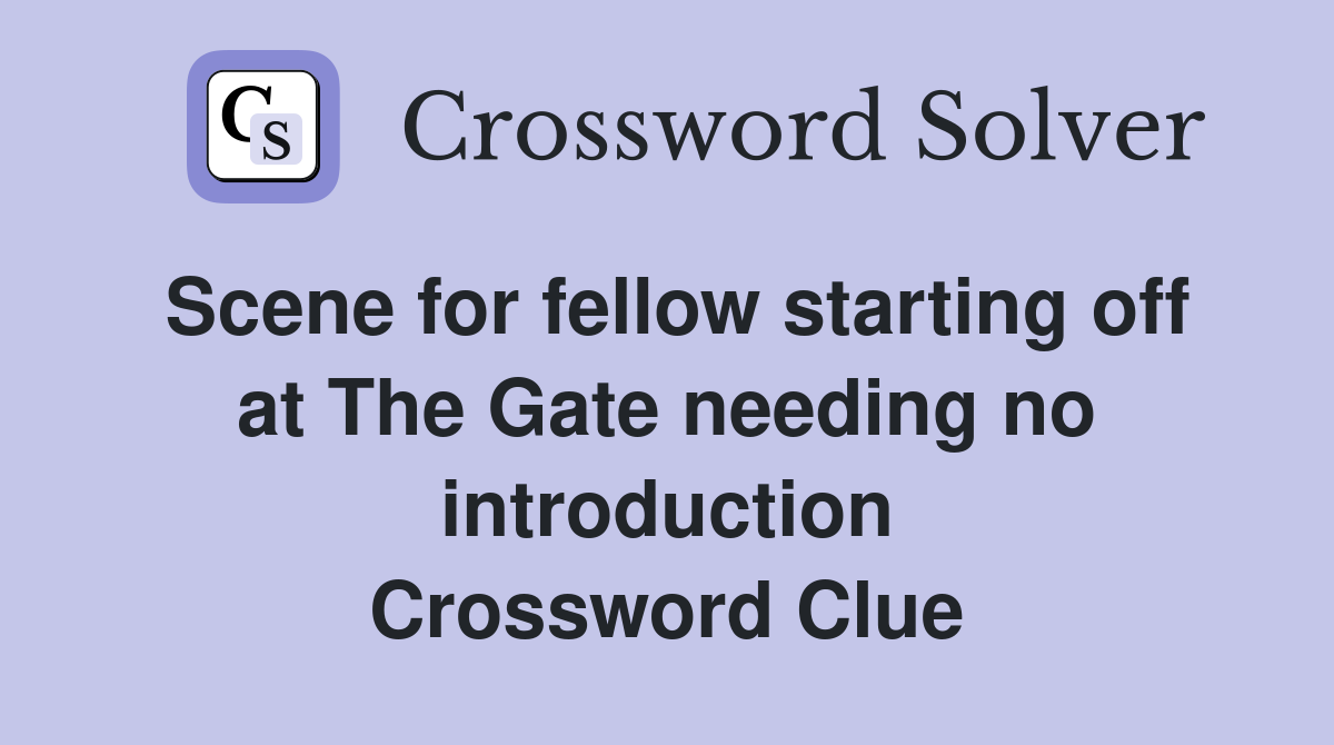 Scene for fellow starting off at The Gate needing no introduction Crossword Clue