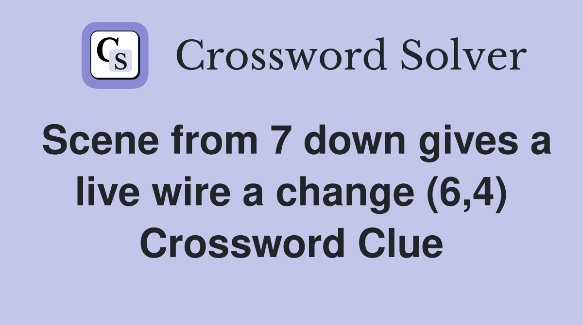 Scene from 7 down gives a live wire a change (6,4) Crossword Clue