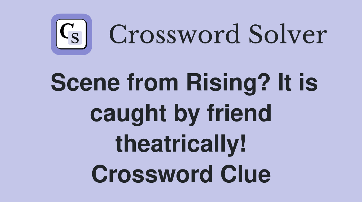 Scene from Rising? It is caught by friend theatrically! Crossword Clue
