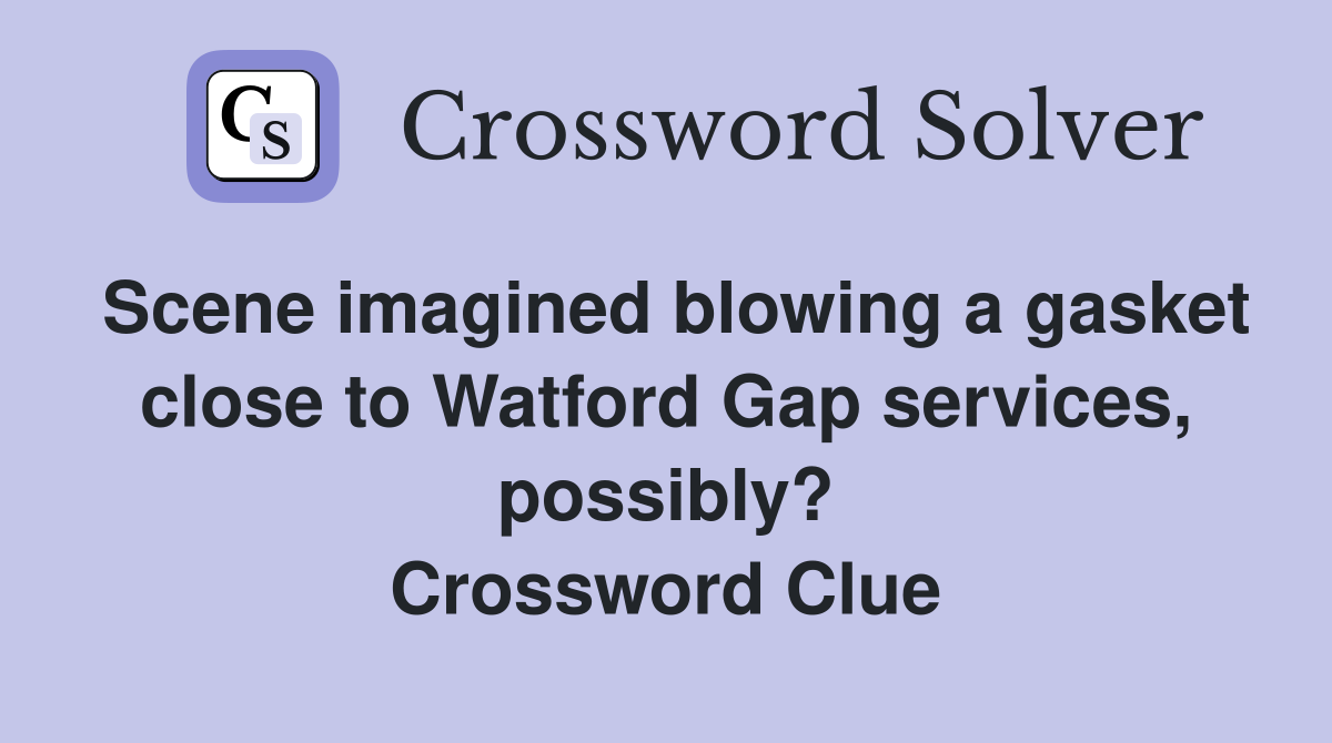 Scene imagined blowing a gasket close to Watford Gap services, possibly? Crossword Clue