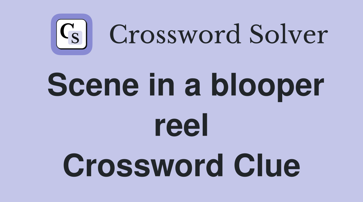 Scene in a blooper reel Crossword Clue