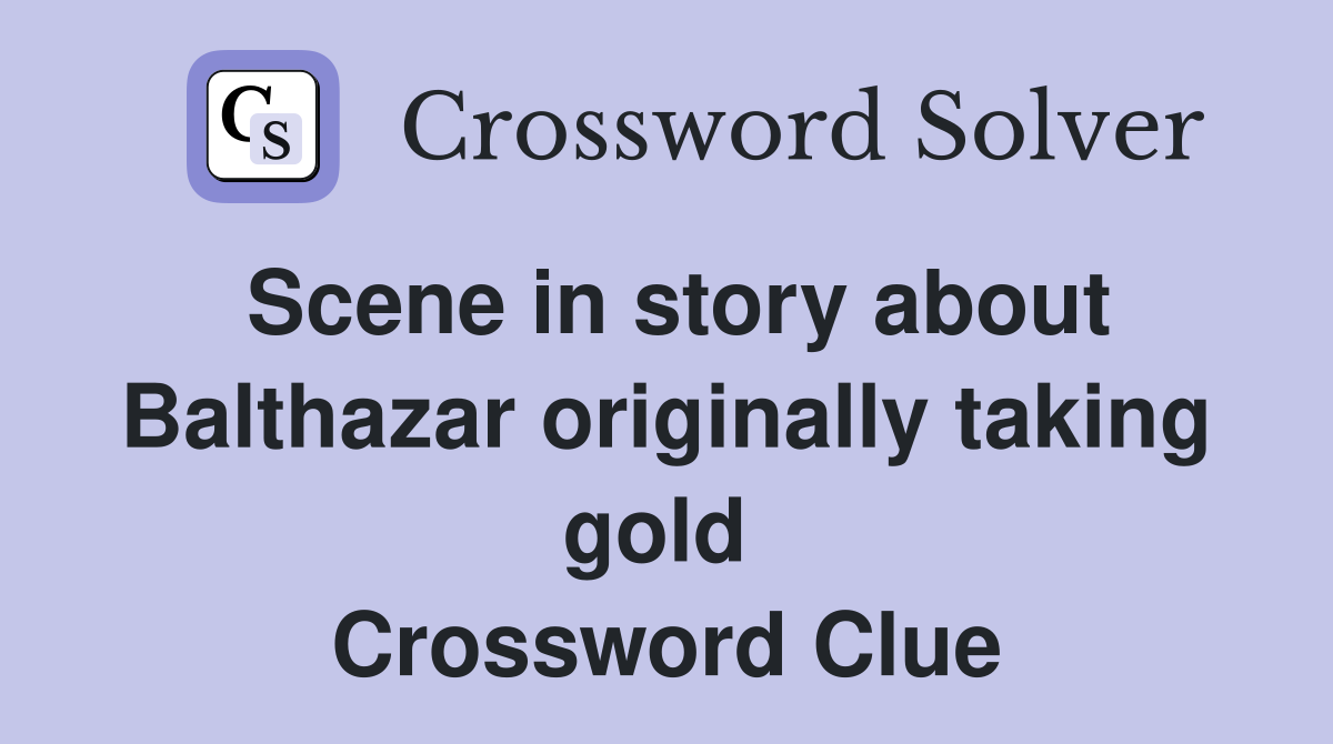 Scene in story about Balthazar originally taking gold  Crossword Clue