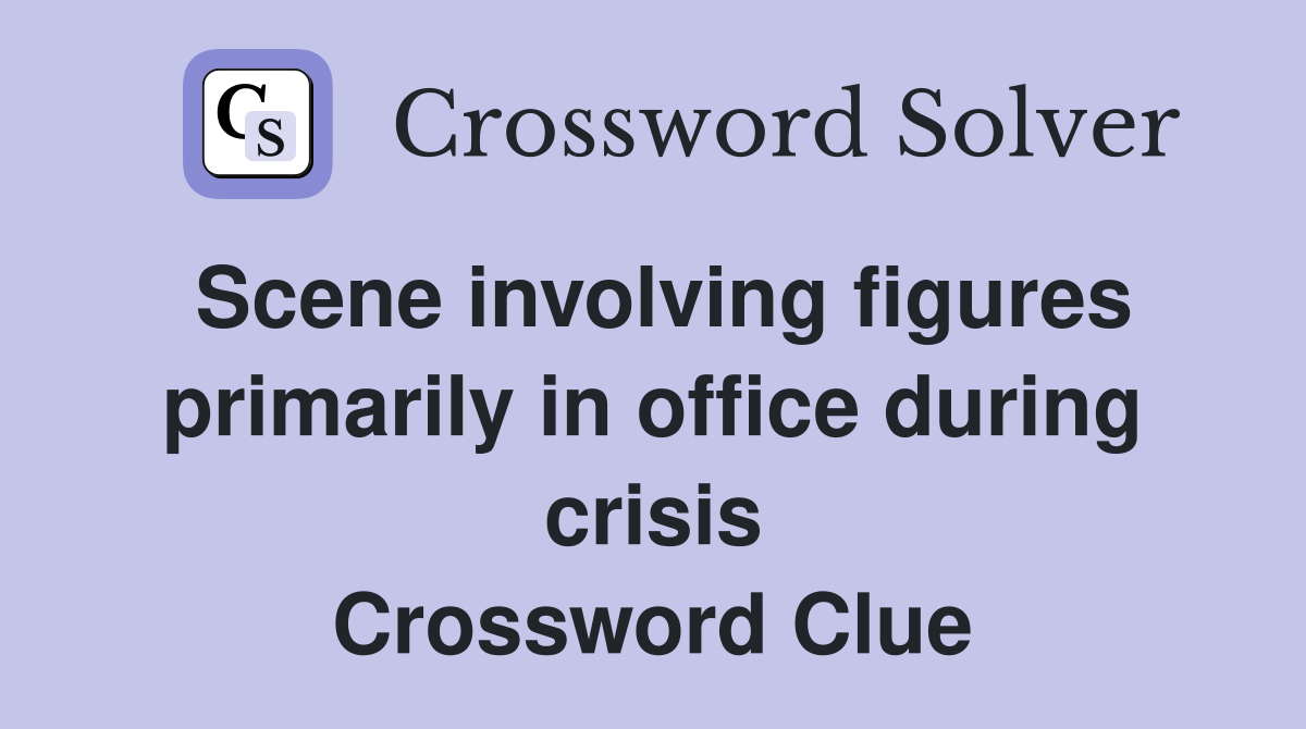 Scene involving figures primarily in office during crisis Crossword Clue