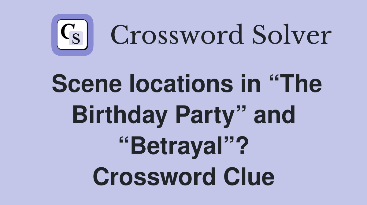 Scene locations in “The Birthday Party” and “Betrayal”? Crossword Clue