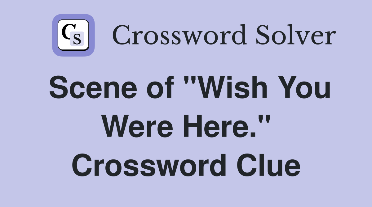 Scene of "Wish You Were Here." Crossword Clue