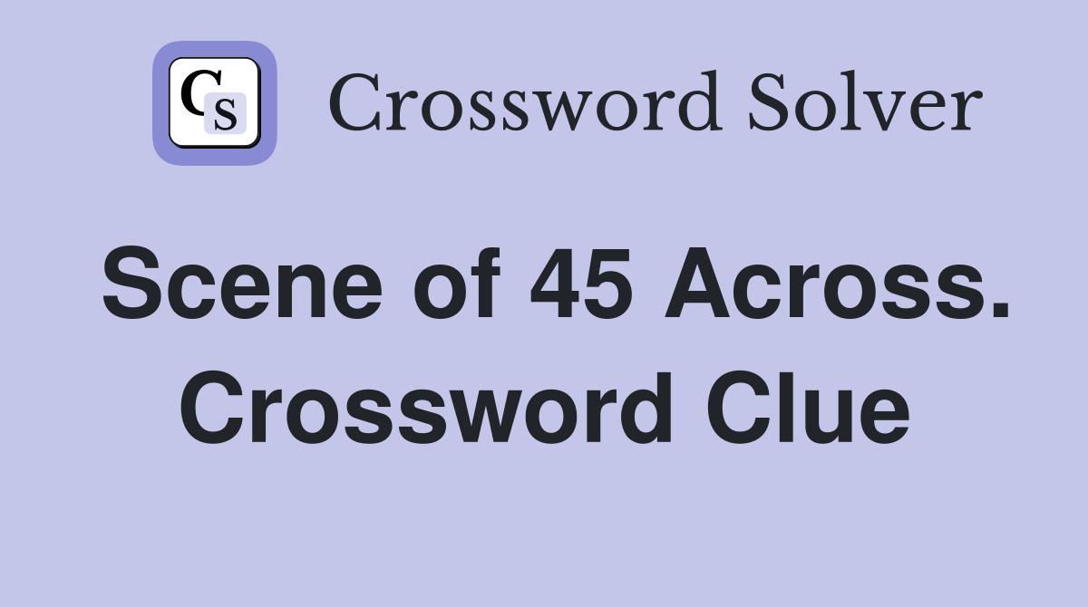 Scene of 45 Across. Crossword Clue