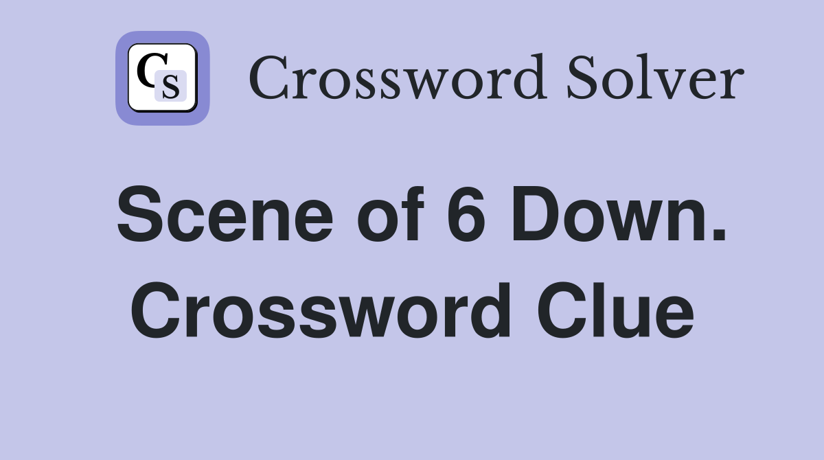 Scene of 6 Down. Crossword Clue