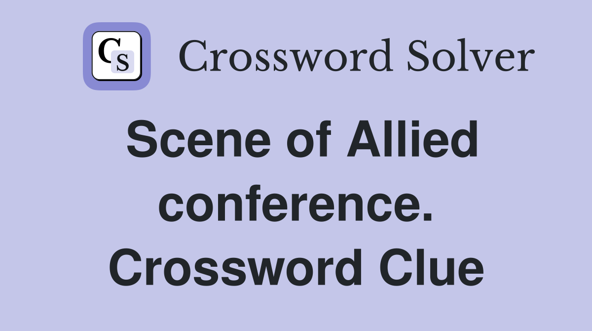 Scene of Allied conference. Crossword Clue
