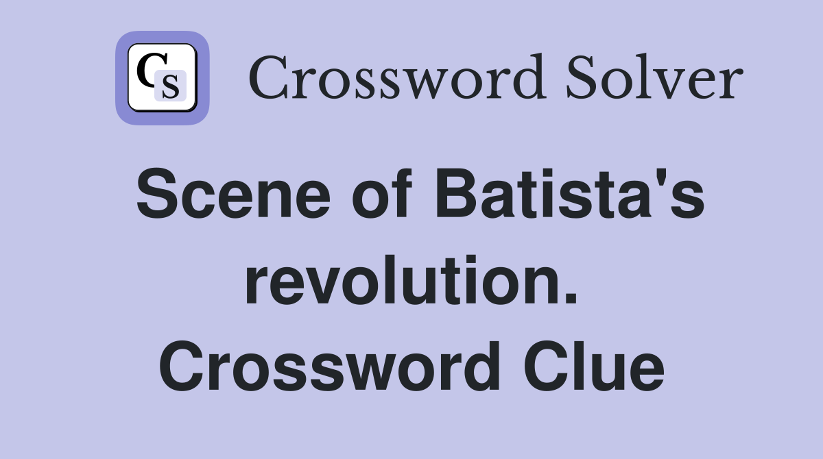 Scene of Batista's revolution. Crossword Clue