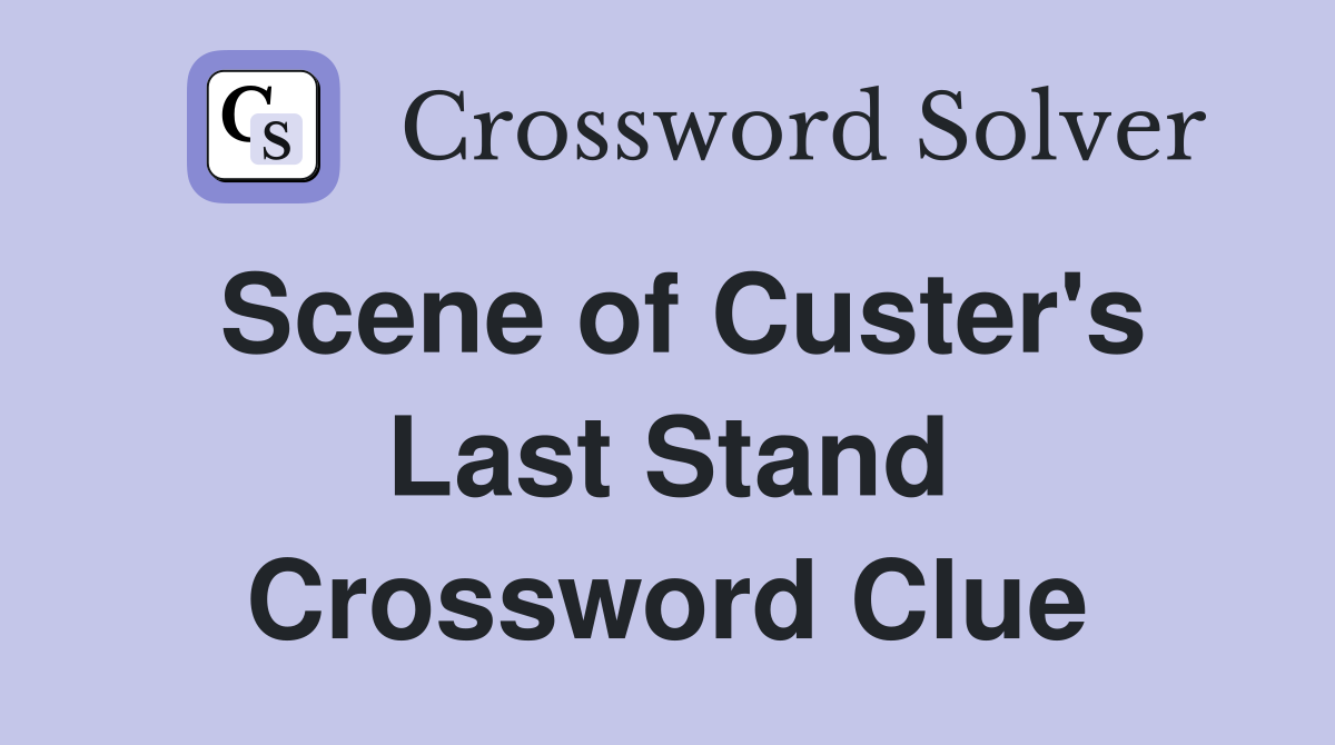 Scene of Custer's Last Stand Crossword Clue