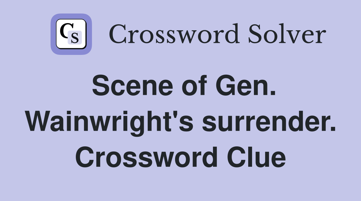 Scene of Gen. Wainwright's surrender. Crossword Clue