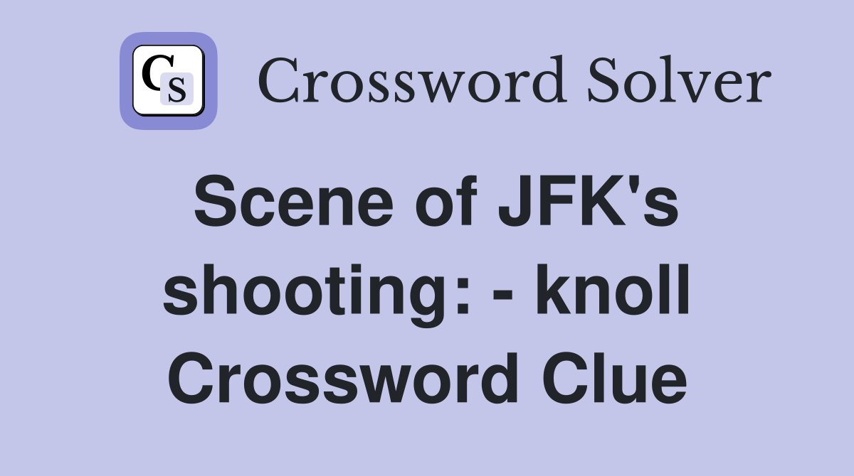 Scene of JFK's shooting: - knoll Crossword Clue
