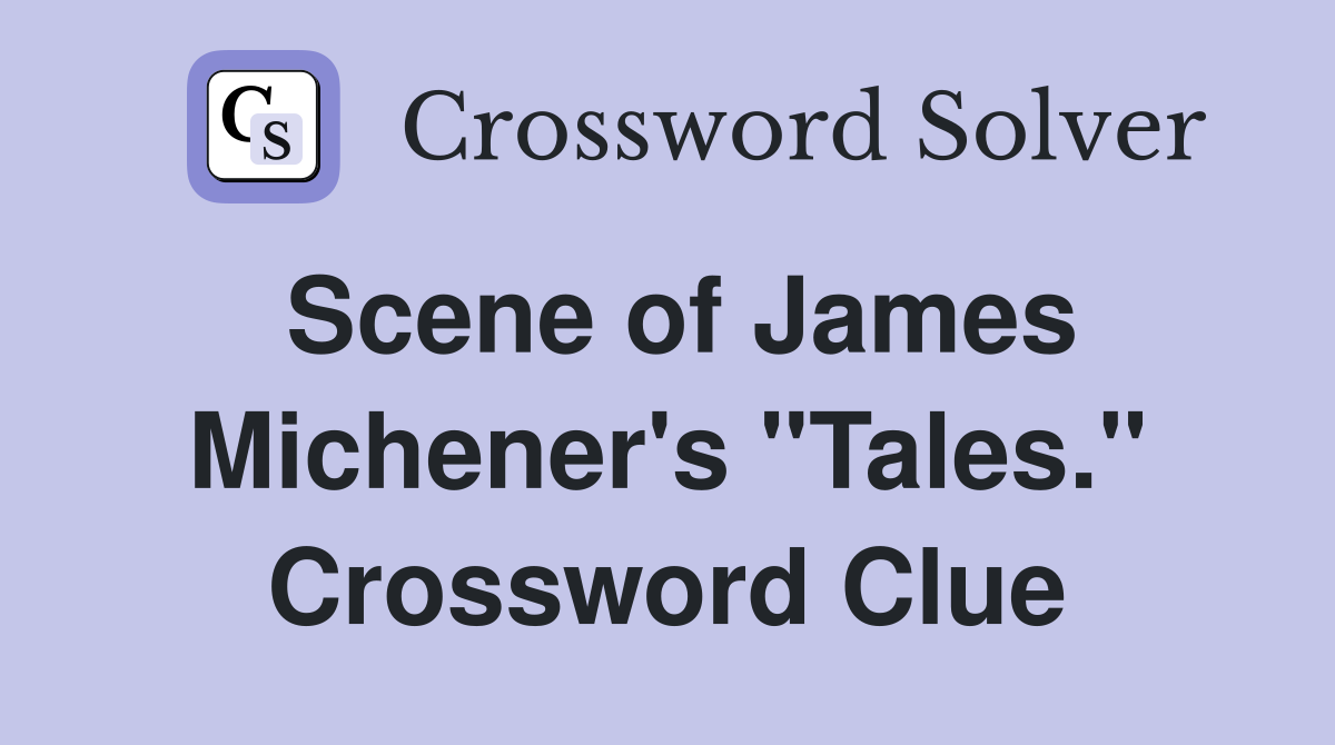 Scene of James Michener's "Tales." Crossword Clue