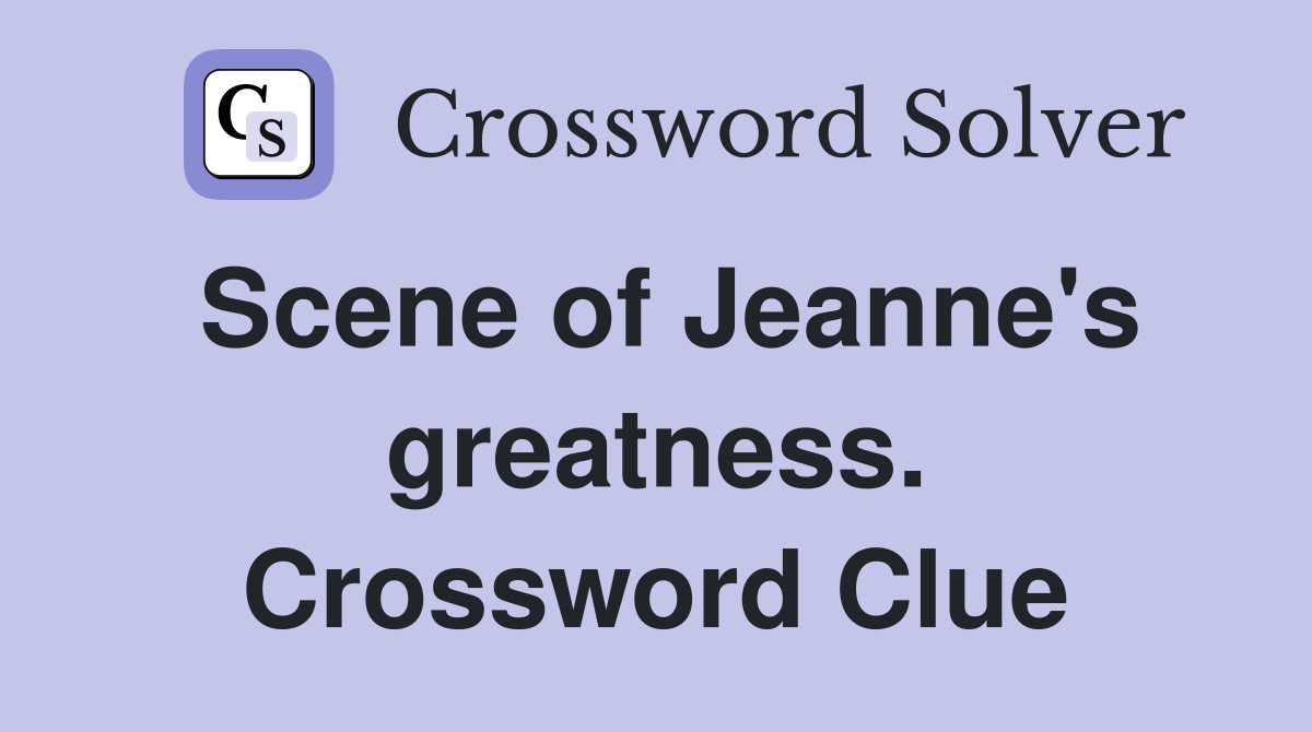 Scene of Jeanne's greatness. Crossword Clue