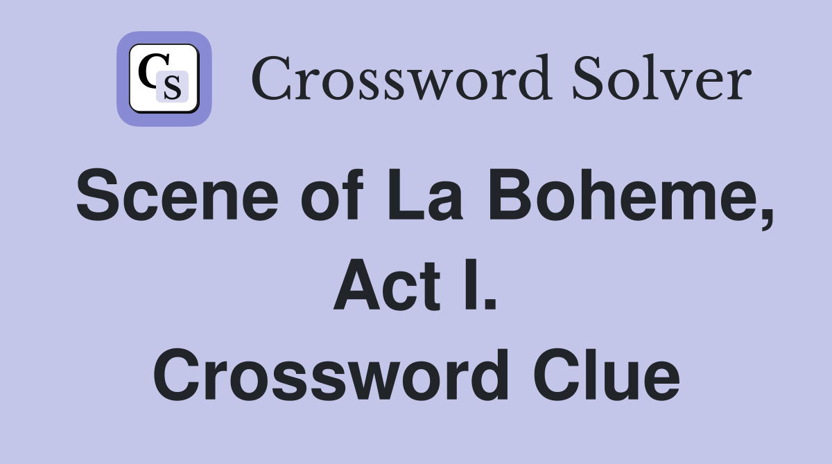 Scene of La Boheme, Act I. Crossword Clue