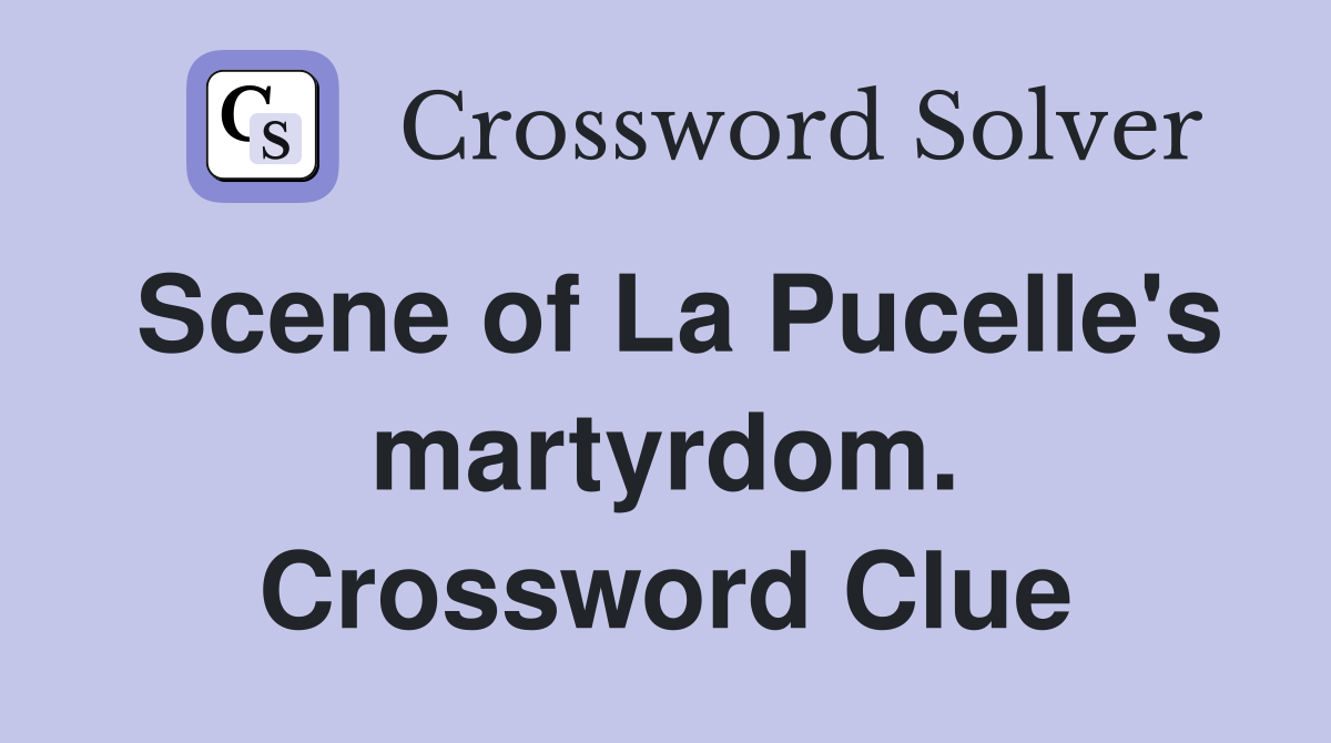 Scene of La Pucelle's martyrdom. Crossword Clue
