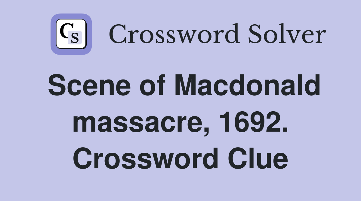 Scene of Macdonald massacre, 1692. Crossword Clue