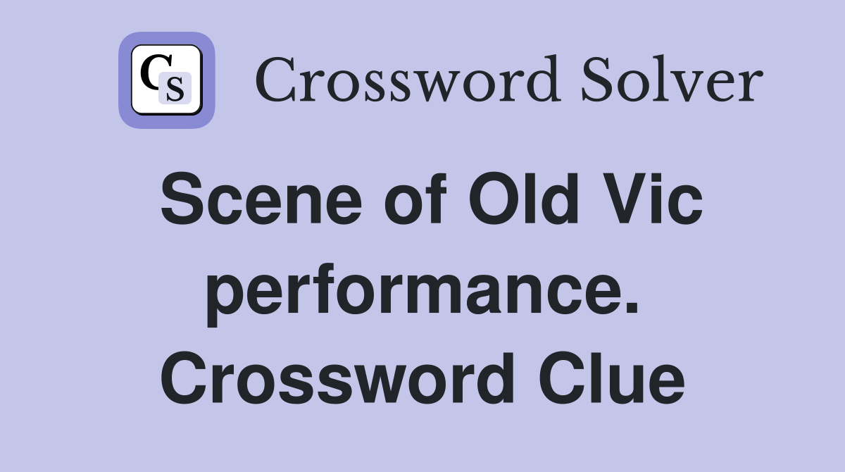 Scene of Old Vic performance. Crossword Clue