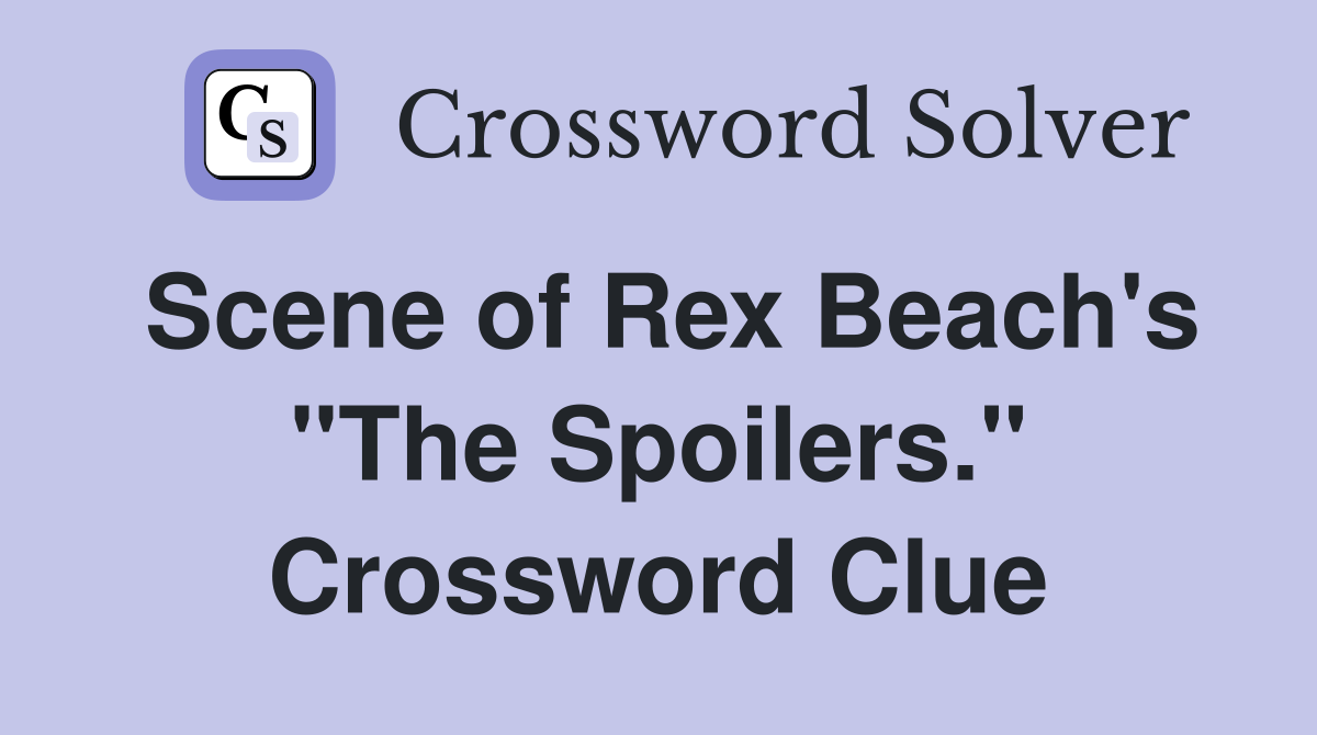 Scene of Rex Beach's "The Spoilers." Crossword Clue