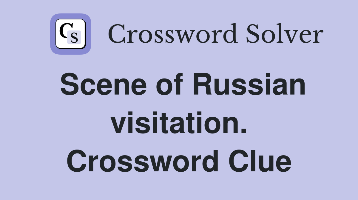 Scene of Russian visitation. Crossword Clue