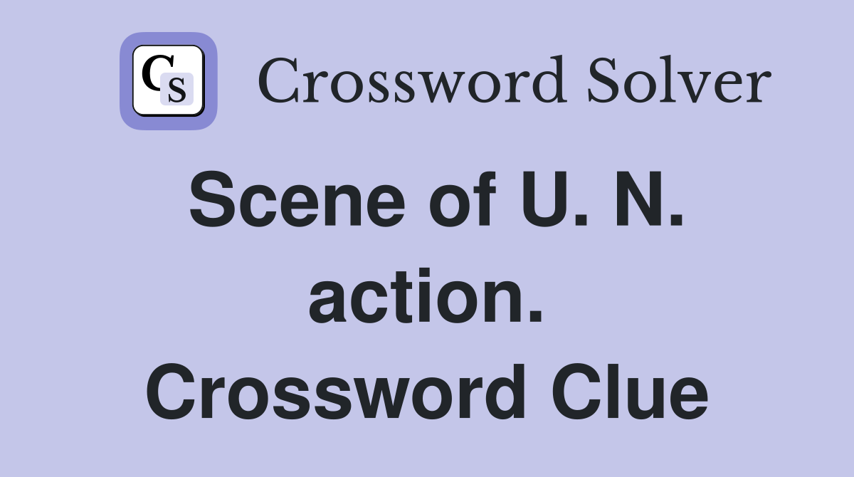 Scene of U. N. action. Crossword Clue