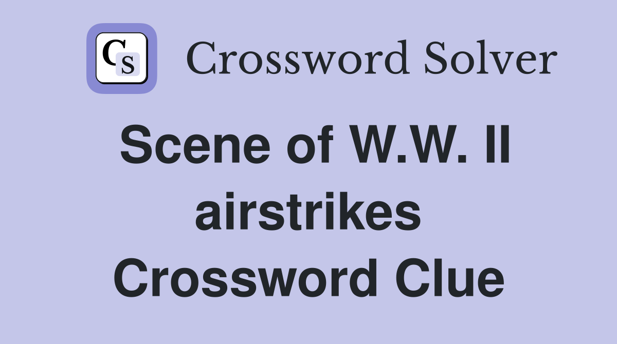 Scene of W.W. II airstrikes Crossword Clue