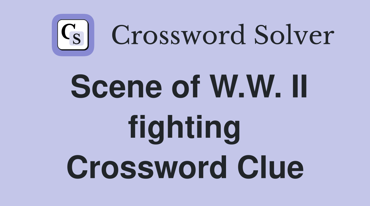 Scene of W.W. II fighting Crossword Clue
