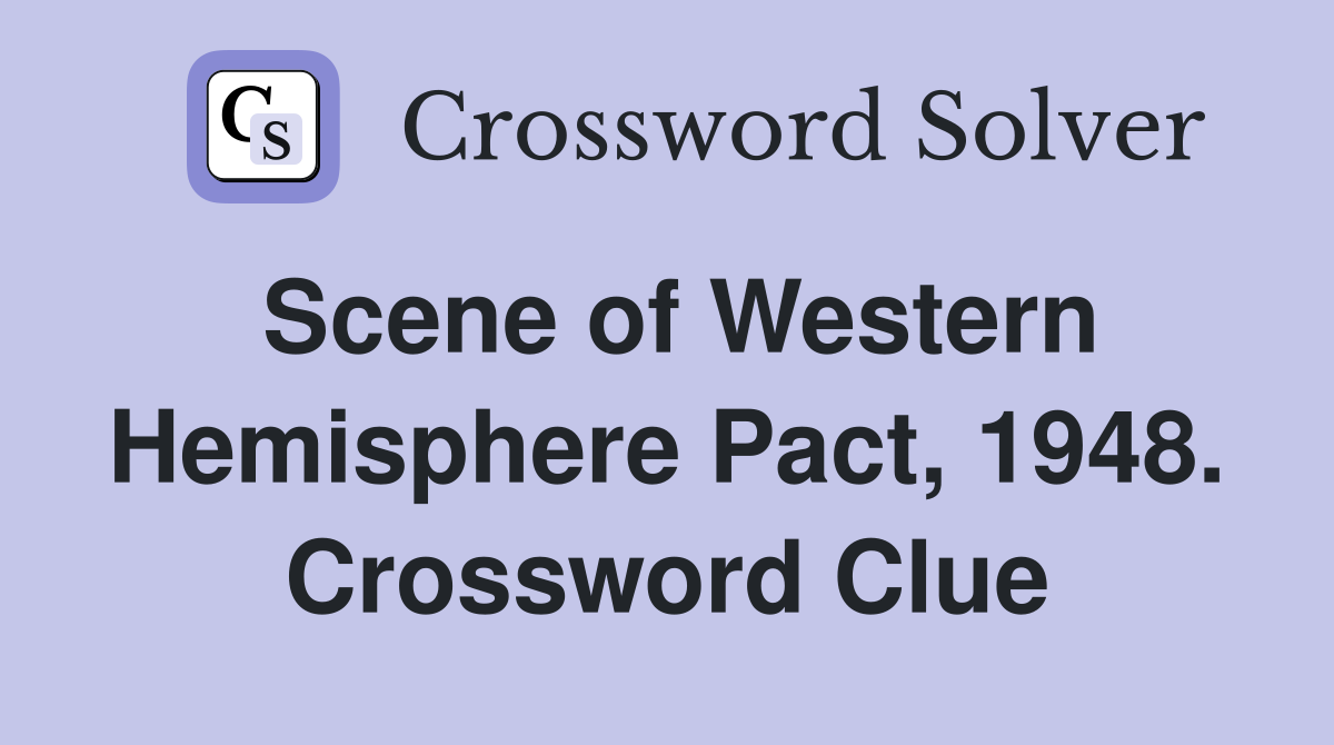 Scene of Western Hemisphere Pact, 1948. Crossword Clue