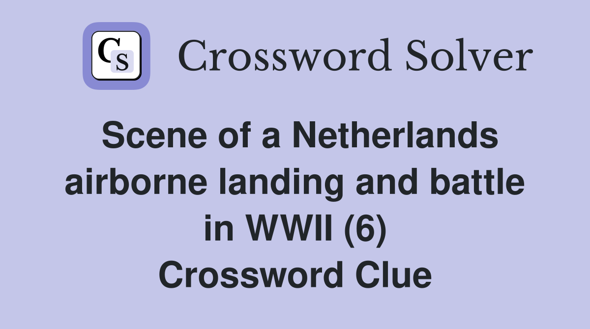 Scene of a Netherlands airborne landing and battle in WWII (6) Crossword Clue