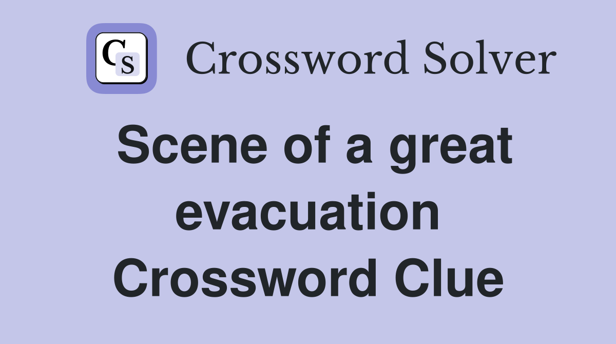 Scene of a great evacuation Crossword Clue