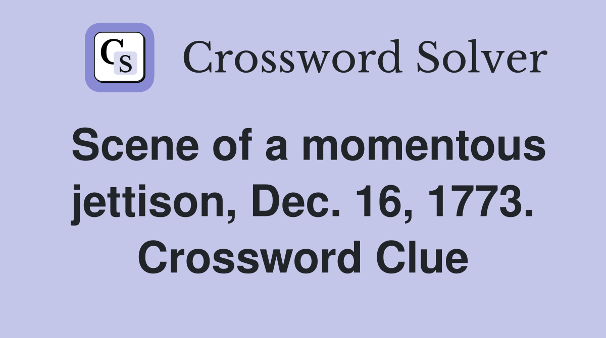 Scene of a momentous jettison, Dec. 16, 1773. Crossword Clue