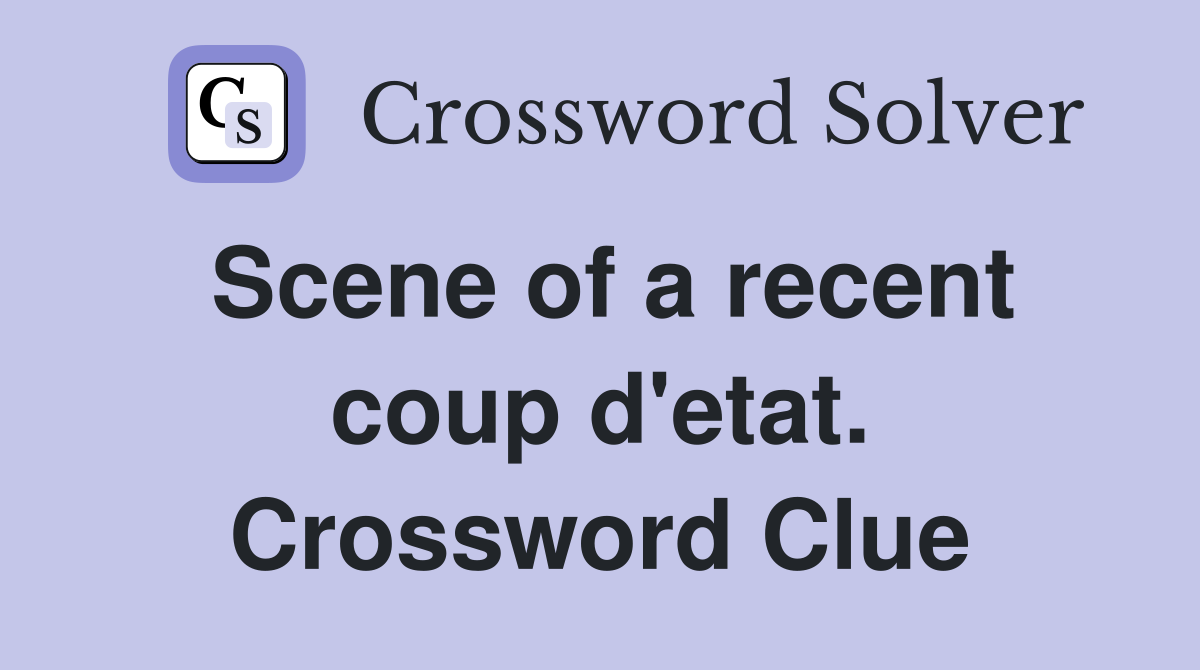 Scene of a recent coup d'etat. Crossword Clue
