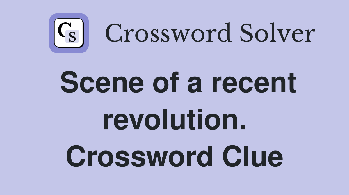 Scene of a recent revolution. Crossword Clue