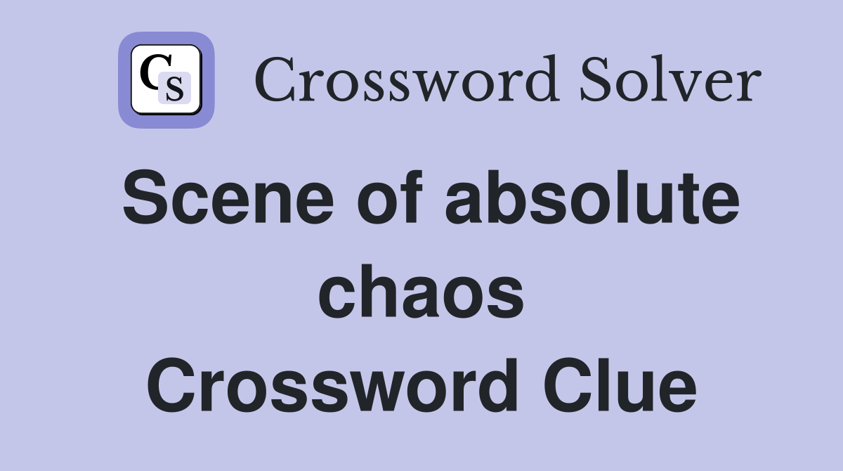 Scene of absolute chaos Crossword Clue Answers Crossword Solver