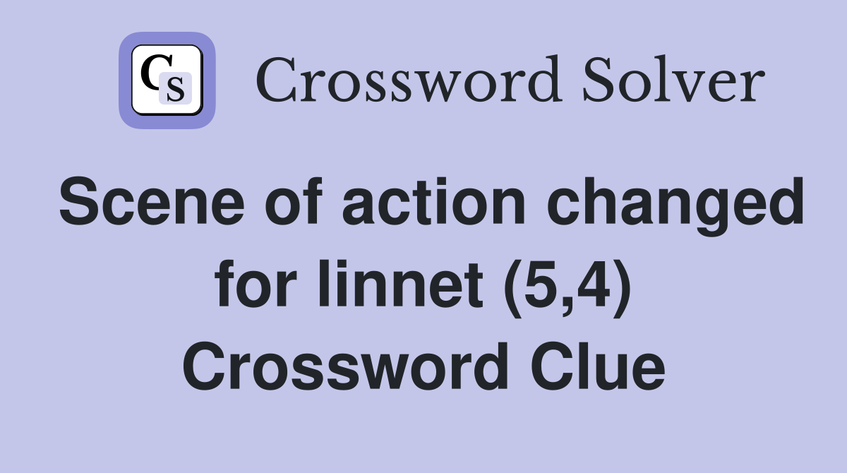 Scene of action changed for linnet (5,4) Crossword Clue