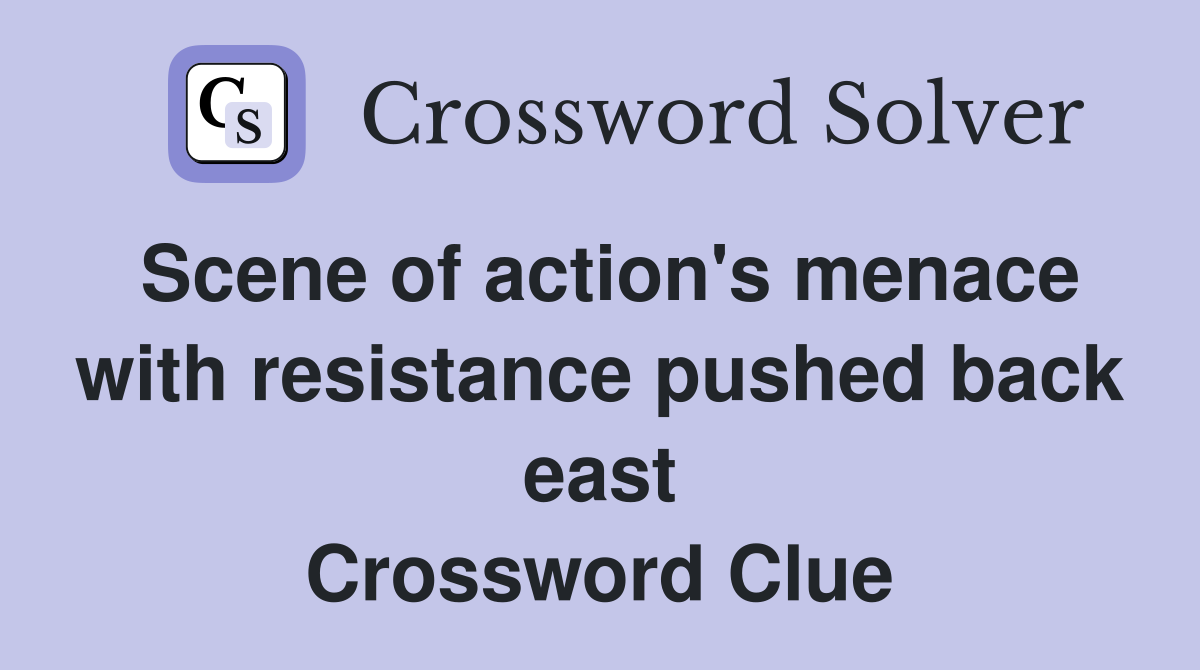 Scene of action's menace with resistance pushed back east Crossword Clue