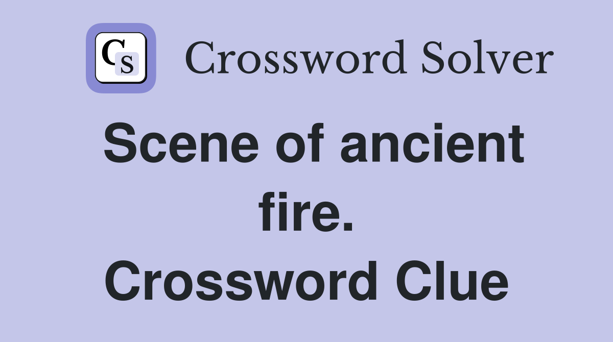 Scene of ancient fire. Crossword Clue