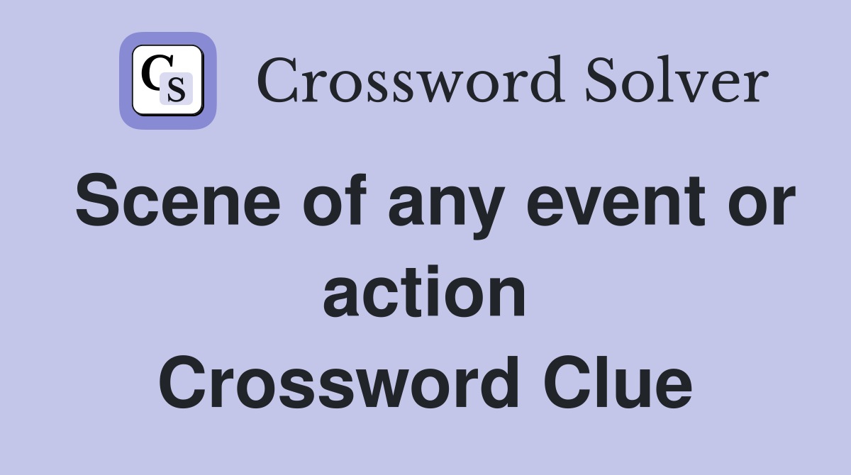 Scene of any event or action Crossword Clue