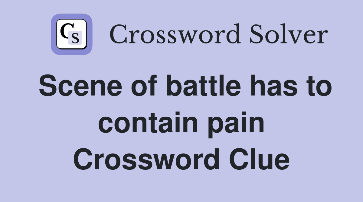 Scene of battle has to contain pain Crossword Clue
