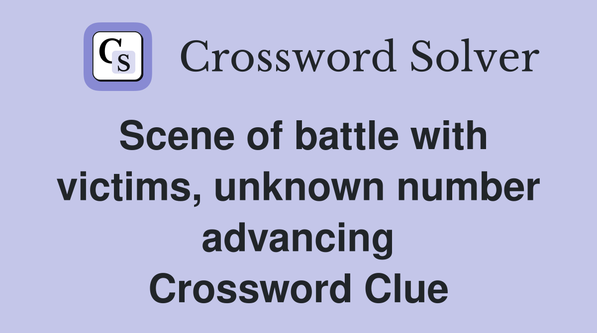 Scene of battle with victims, unknown number advancing Crossword Clue