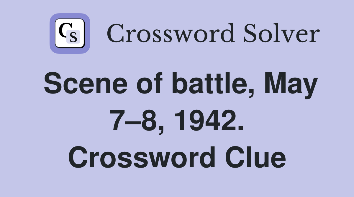 Scene of battle, May 7–8, 1942. Crossword Clue
