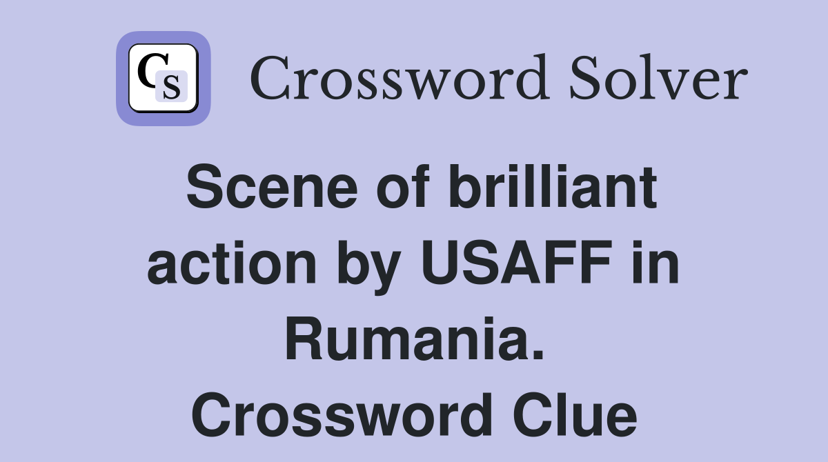Scene of brilliant action by USAFF in Rumania. Crossword Clue