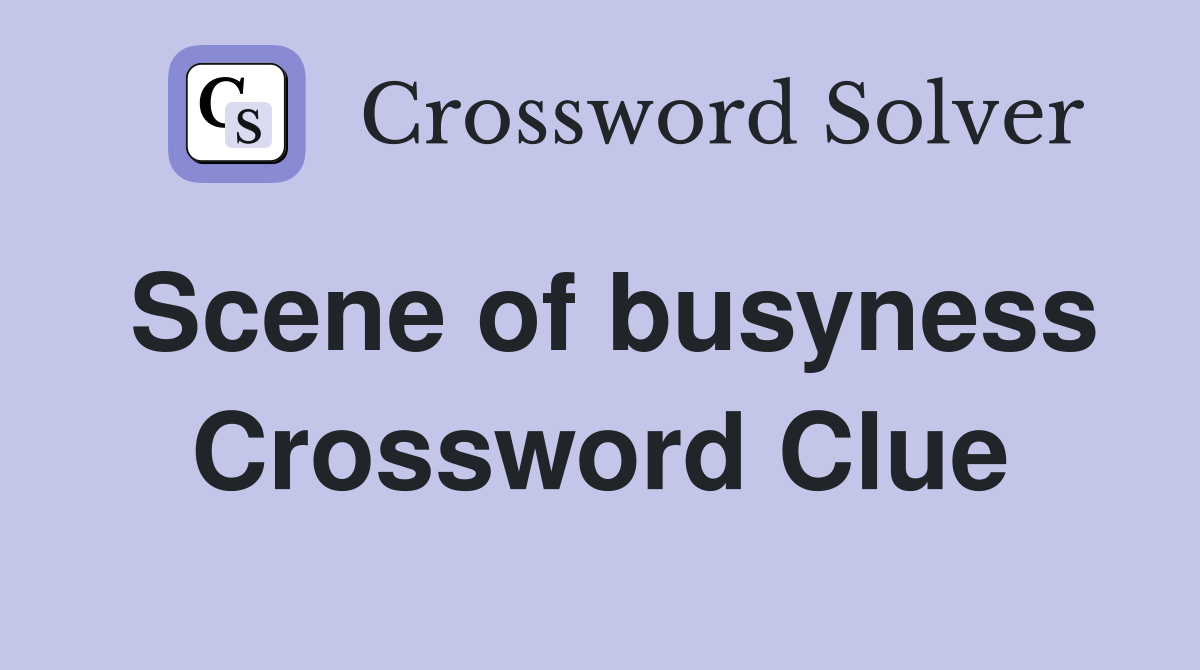 Scene of busyness Crossword Clue