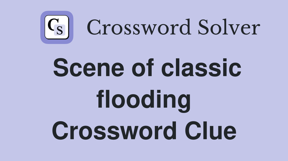 Scene of classic flooding Crossword Clue
