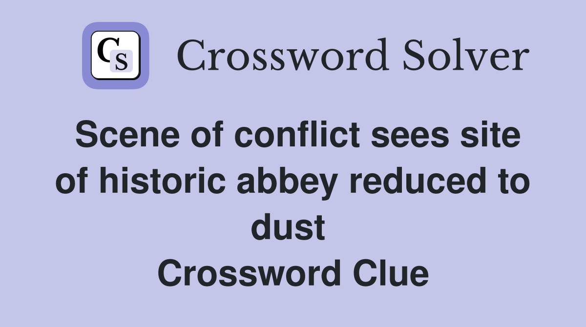 Scene of conflict sees site of historic abbey reduced to dust  Crossword Clue