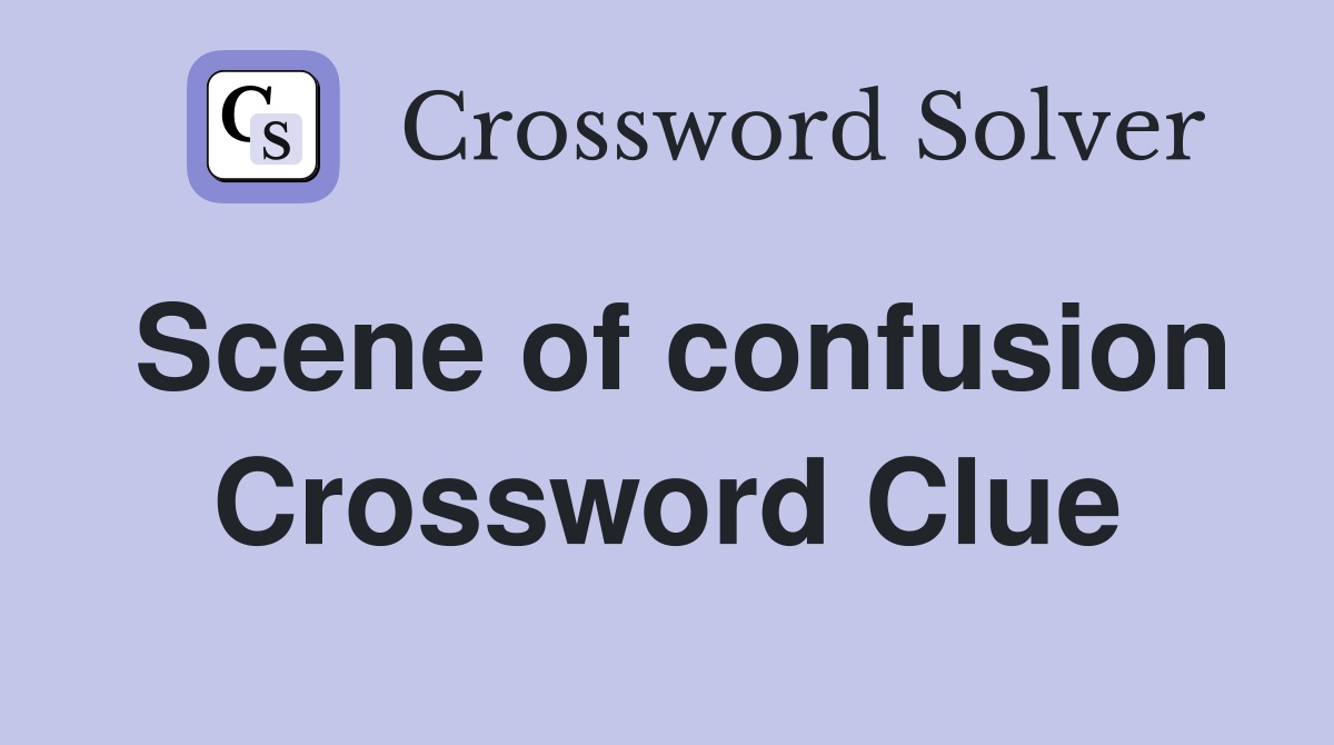 Scene of confusion Crossword Clue