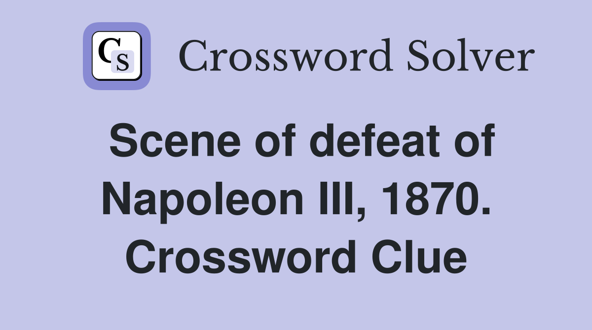 Scene of defeat of Napoleon III, 1870. Crossword Clue